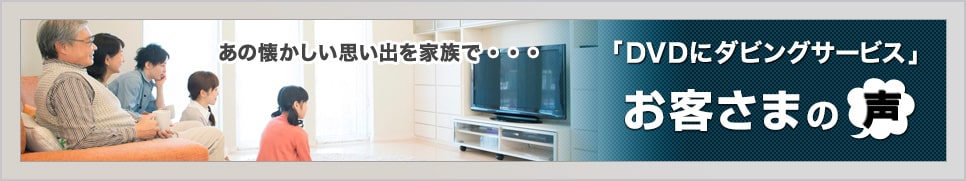 「DVDにダビングサービス」お客さまの声
