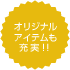 オリジナルアイテムも充実!!