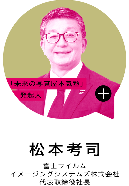 「未来の写真屋本気塾」発起人 松本 考司 富士フイルム イメージングシステムズ株式会社 代表取締役社長