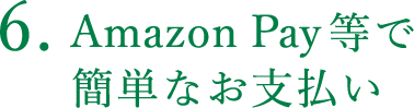 6. Amazon Pay等で簡単なお支払い