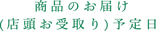 商品のお届け(店頭お受取り)予定日