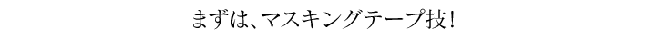 まずは、マスキングテープ技！