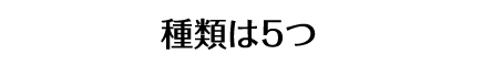 種類は5つ